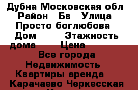 Дубна Московская обл › Район ­ Бв › Улица ­ Просто боглюбова › Дом ­ 45 › Этажность дома ­ 9 › Цена ­ 30 000 - Все города Недвижимость » Квартиры аренда   . Карачаево-Черкесская респ.,Карачаевск г.